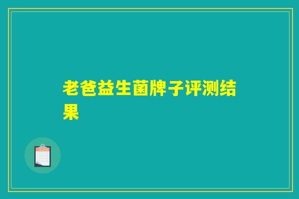 老爸益生菌牌子评测结果 老爸益生菌牌子评测结果