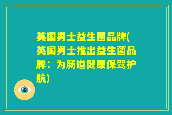 英国男士益生菌品牌(英国男士推出益生菌品牌：为肠道健康保驾护航)