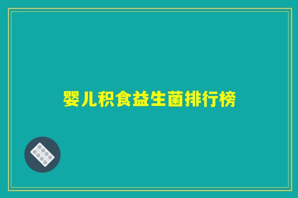婴儿积食益生菌排行榜 婴儿积食益生菌排行榜