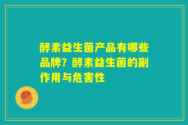 酵素益生菌产品有哪些品牌?酵素益生菌的副作用与危害性 酵素益生菌产品有哪些品牌?酵素益生菌的副作用与危害性