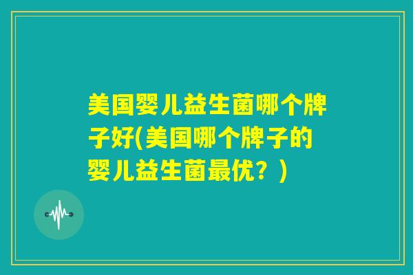 美国婴儿益生菌哪个牌子好(美国哪个牌子的婴儿益生菌最优？)