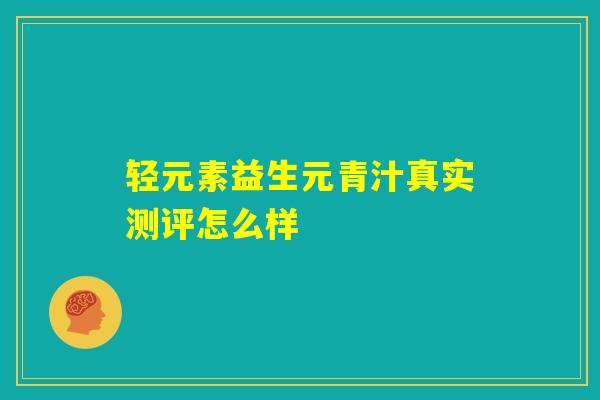 轻元素益生元青汁真实测评怎么样 轻元素益生元青汁真实测评怎么样