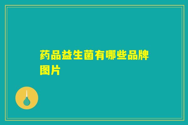 药品益生菌有哪些品牌图片 药品益生菌有哪些品牌图片