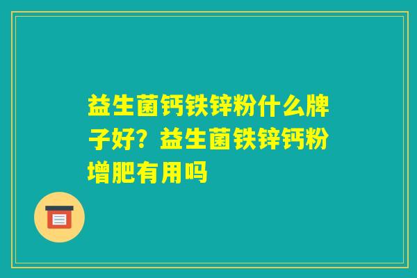 益生菌钙铁锌粉什么牌子好？益生菌铁锌钙粉增肥有用吗