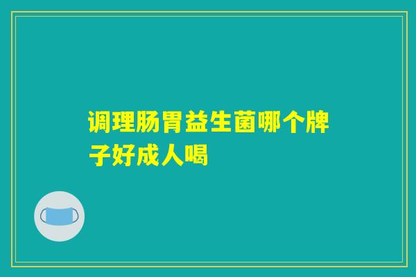 调理肠胃益生菌哪个牌子好成人喝