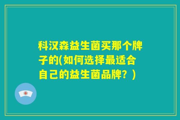 科汉森益生菌买那个牌子的(如何选择最适合自己的益生菌品牌？)