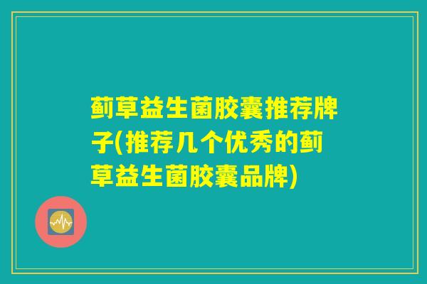 蓟草益生菌胶囊推荐牌子(推荐几个优秀的蓟草益生菌胶囊品牌)