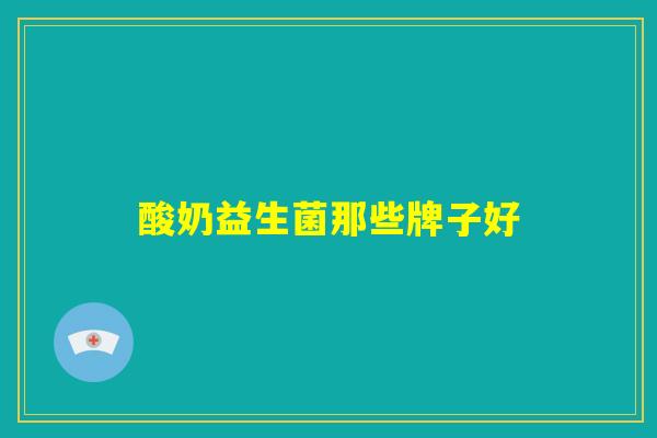 酸奶益生菌那些牌子好 酸奶益生菌那些牌子好