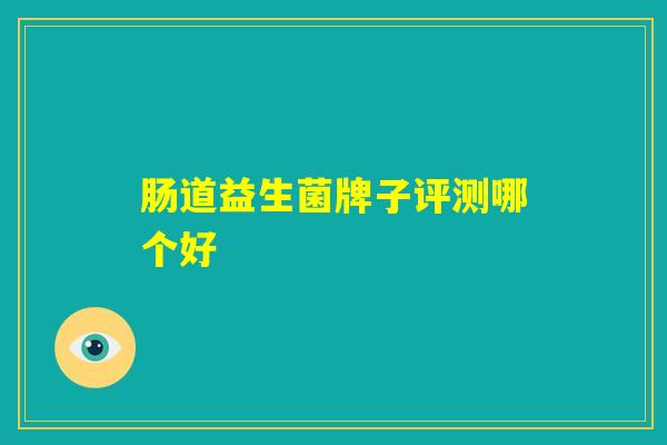 肠道益生菌牌子评测哪个好