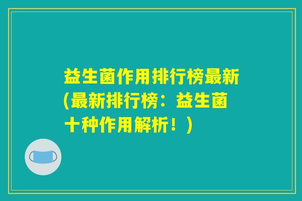 益生菌作用排行榜最新(最新排行榜：益生菌十种作用解析！)
