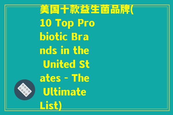 美国十款益生菌品牌(10 Top Probiotic Brands in the United States - The Ultimate List)