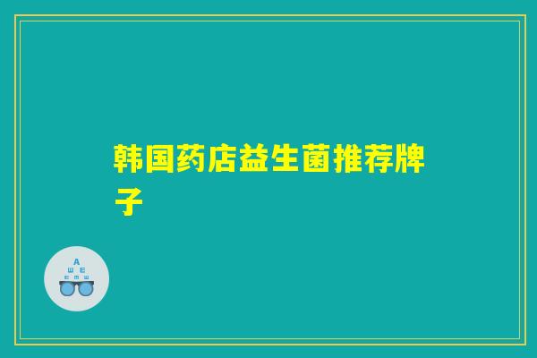 韩国药店益生菌推荐牌子