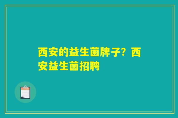 西安的益生菌牌子？西安益生菌招聘