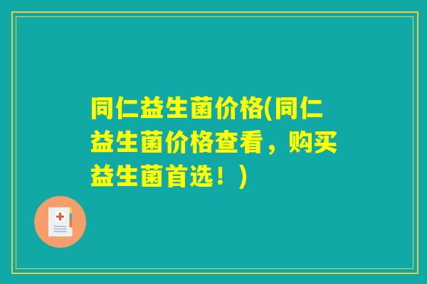 同仁益生菌价格(同仁益生菌价格查看，购买益生菌首选！)