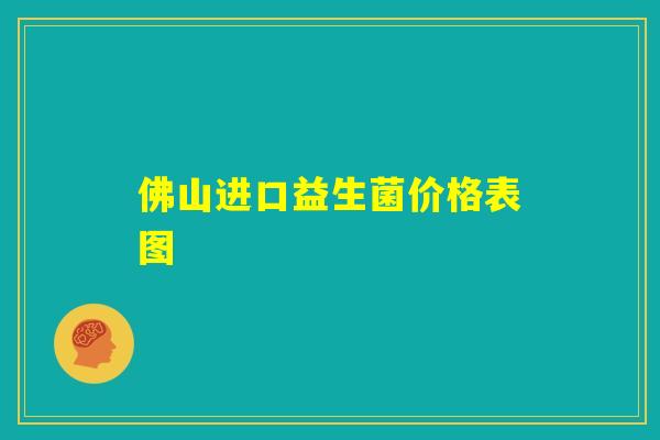 佛山进口益生菌价格表图 佛山进口益生菌价格表图