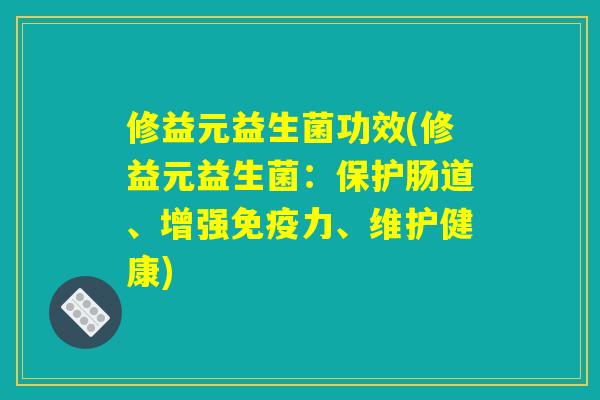 修益元益生菌功效(修益元益生菌:保护肠道、增强免疫力、维护健康) 修益元益生菌功效(修益元益生菌:保护肠道、增强免疫力、维护健康)