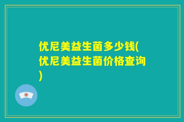 优尼美益生菌多少钱(优尼美益生菌价格查询) 优尼美益生菌多少钱(优尼美益生菌价格查询)