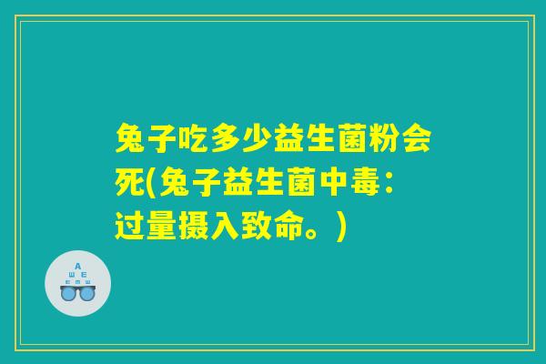 兔子吃多少益生菌粉会死(兔子益生菌中毒：过量摄入致命。)