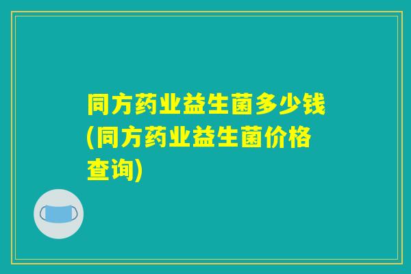 同方药业益生菌多少钱(同方药业益生菌价格查询) 同方药业益生菌多少钱(同方药业益生菌价格查询)