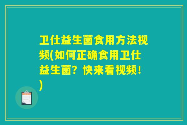 卫仕益生菌食用方法视频(如何正确食用卫仕益生菌?快来看视频!) 卫仕益生菌食用方法视频(如何正确食用卫仕益生菌?快来看视频!)