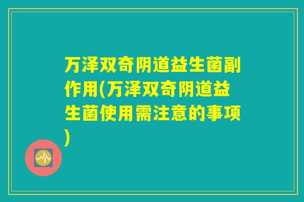 万泽双奇阴道益生菌副作用(万泽双奇阴道益生菌使用需注意的事项)