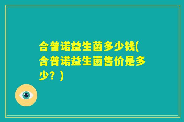 合普诺益生菌多少钱(合普诺益生菌售价是多少？)