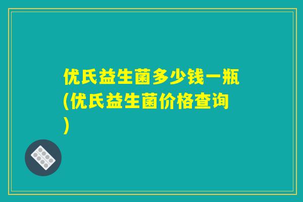 优氏益生菌多少钱一瓶(优氏益生菌价格查询)