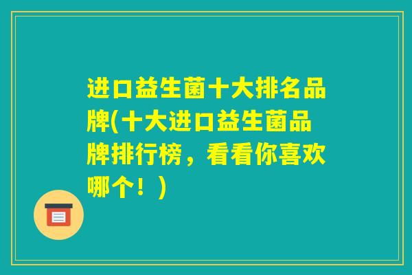 进口益生菌十大排名品牌(十大进口益生菌品牌排行榜,看看你喜欢哪个!) 进口益生菌十大排名品牌(十大进口益生菌品牌排行榜,看看你喜欢哪个!)