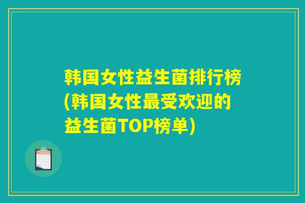 韩国女性益生菌排行榜(韩国女性最受欢迎的益生菌TOP榜单)
