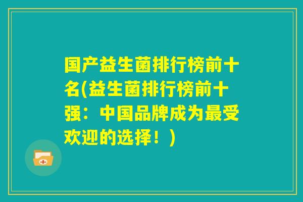 国产益生菌排行榜前十名(益生菌排行榜前十强：中国品牌成为最受欢迎的选择！)