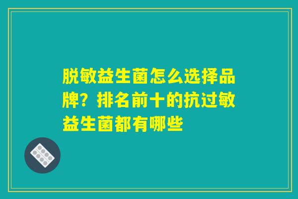 脱敏益生菌怎么选择品牌?排名前十的抗过敏益生菌都有哪些 脱敏益生菌怎么选择品牌?排名前十的抗过敏益生菌都有哪些