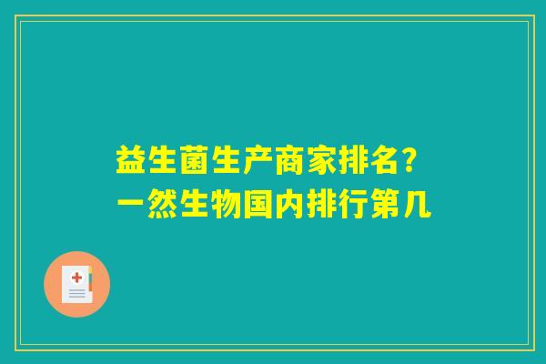 益生菌生产商家排名？一然生物国内排行第几