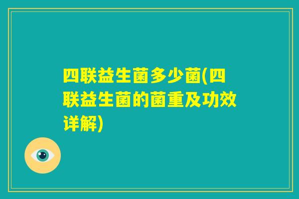 四联益生菌多少菌(四联益生菌的菌重及功效详解) 四联益生菌多少菌(四联益生菌的菌重及功效详解)