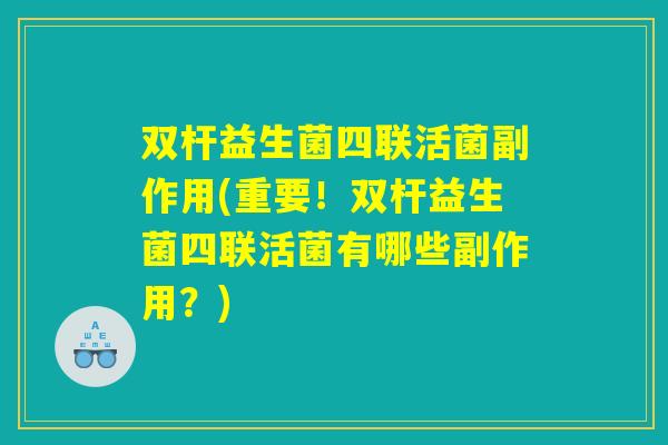 双杆益生菌四联活菌副作用(重要!双杆益生菌四联活菌有哪些副作用?) 双杆益生菌四联活菌副作用(重要!双杆益生菌四联活菌有哪些副作用?)