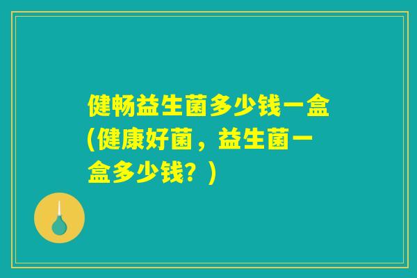 健畅益生菌多少钱一盒(健康好菌，益生菌一盒多少钱？)