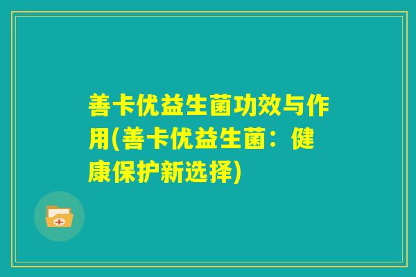 善卡优益生菌功效与作用(善卡优益生菌：健康保护新选择)