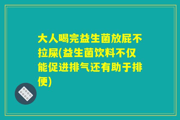 大人喝完益生菌放屁不拉屎(益生菌饮料不仅能促进排气还有助于排便)