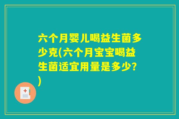 六个月婴儿喝益生菌多少克(六个月宝宝喝益生菌适宜用量是多少？)