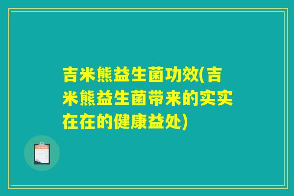 吉米熊益生菌功效(吉米熊益生菌带来的实实在在的健康益处)