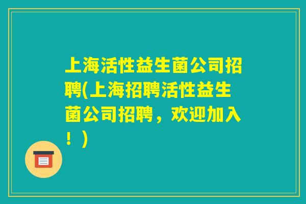 上海活性益生菌公司招聘(上海招聘活性益生菌公司招聘,欢迎加入!) 上海活性益生菌公司招聘(上海招聘活性益生菌公司招聘,欢迎加入!)