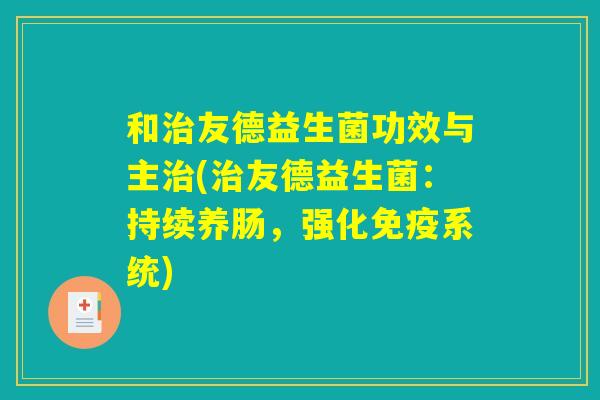 和治友德益生菌功效与主治(治友德益生菌：持续养肠，强化免疫系统)