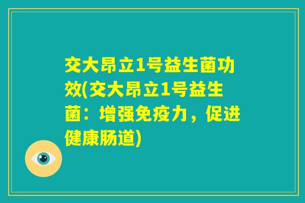 交大昂立1号益生菌功效(交大昂立1号益生菌:增强免疫力,促进健康肠道) 交大昂立1号益生菌功效(交大昂立1号益生菌:增强免疫力,促进健康肠道)