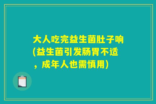 大人吃完益生菌肚子响(益生菌引发肠胃不适,成年人也需慎用) 大人吃完益生菌肚子响(益生菌引发肠胃不适,成年人也需慎用)