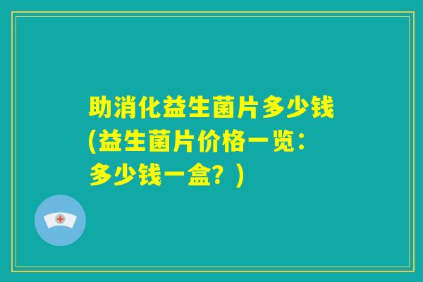 助消化益生菌片多少钱(益生菌片价格一览:多少钱一盒?) 助消化益生菌片多少钱(益生菌片价格一览:多少钱一盒?)
