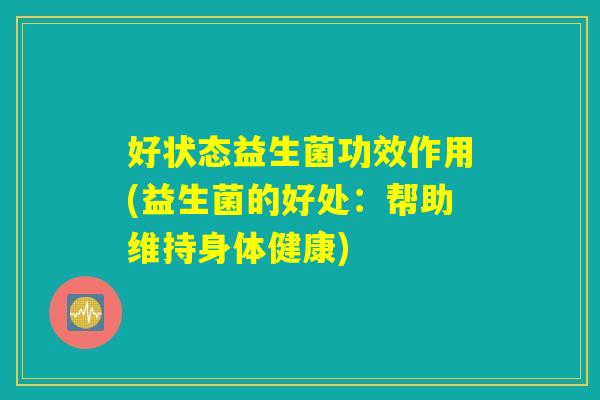 好状态益生菌功效作用(益生菌的好处：帮助维持身体健康)