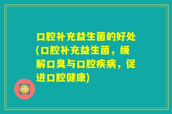 口腔补充益生菌的好处(口腔补充益生菌，缓解口臭与口腔疾病，促进口腔健康)