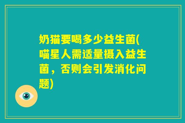 奶猫要喝多少益生菌(喵星人需适量摄入益生菌，否则会引发消化问题)