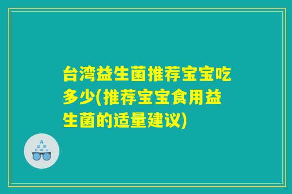 台湾益生菌推荐宝宝吃多少(推荐宝宝食用益生菌的适量建议)