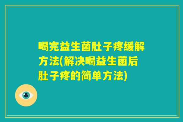 喝完益生菌肚子疼缓解方法(解决喝益生菌后肚子疼的简单方法) 喝完益生菌肚子疼缓解方法(解决喝益生菌后肚子疼的简单方法)