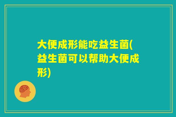 大便成形能吃益生菌(益生菌可以帮助大便成形)